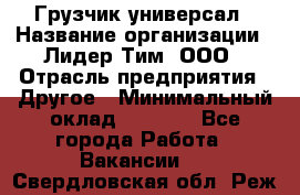 Грузчик-универсал › Название организации ­ Лидер Тим, ООО › Отрасль предприятия ­ Другое › Минимальный оклад ­ 8 000 - Все города Работа » Вакансии   . Свердловская обл.,Реж г.